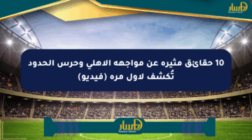 10 حقائق مثيرة عن مواجهة الأهلي وحرس الحدود تُكشف لأول مرة (فيديو)